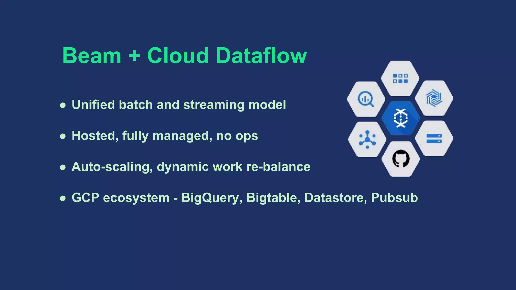 ● Unified batch and streaming model
● Hosted, fully managed, no ops
● Auto-scaling, dynamic work re-balance
● GCP ecosystem - BigQuery, Bigtable, Datastore, Pubsub
Beam + Cloud Dataflow
 