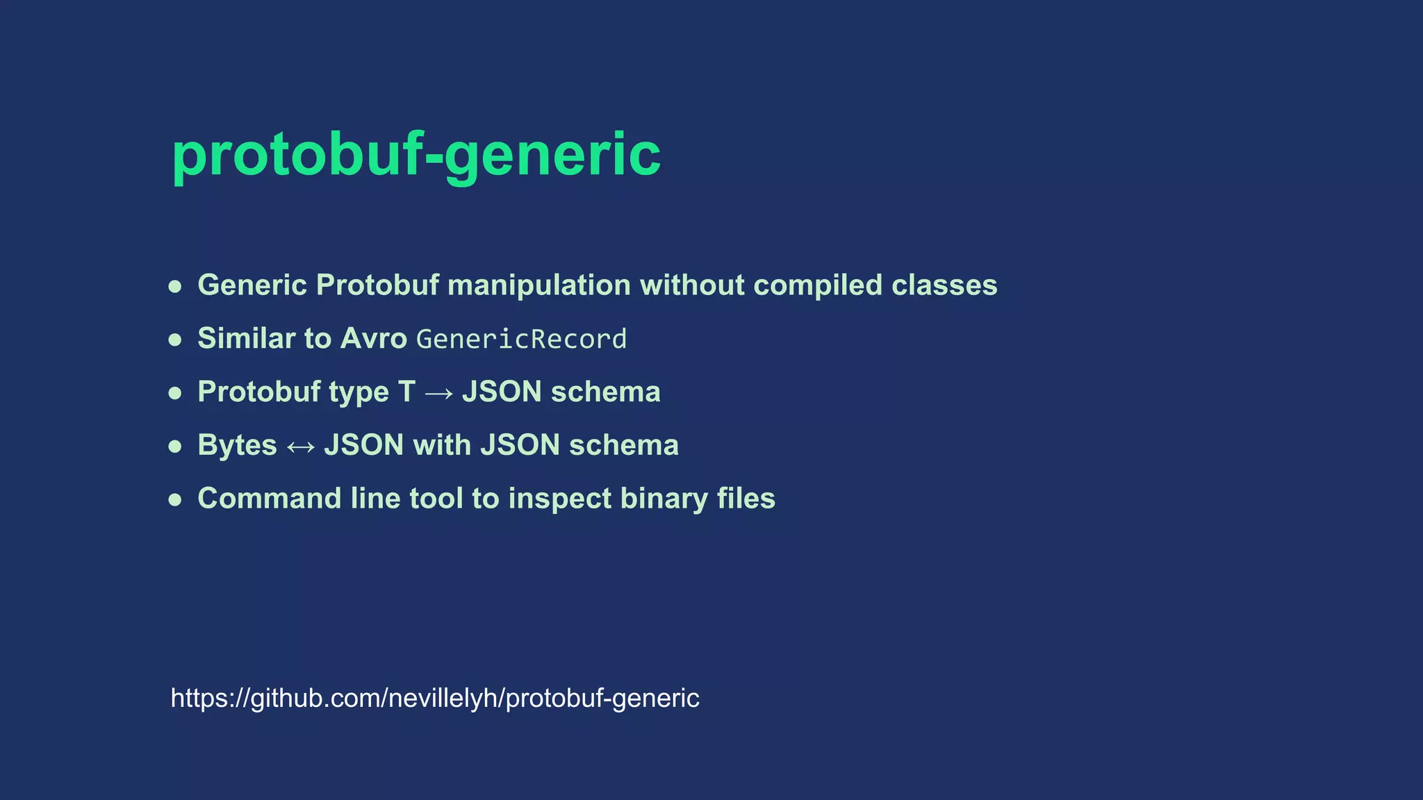 protobuf-generic
● Generic Protobuf manipulation without compiled classes
● Similar to Avro GenericRecord
● Protobuf type T → JSON schema
● Bytes ↔ JSON with JSON schema
● Command line tool to inspect binary files
https://github.com/nevillelyh/protobuf-generic
 