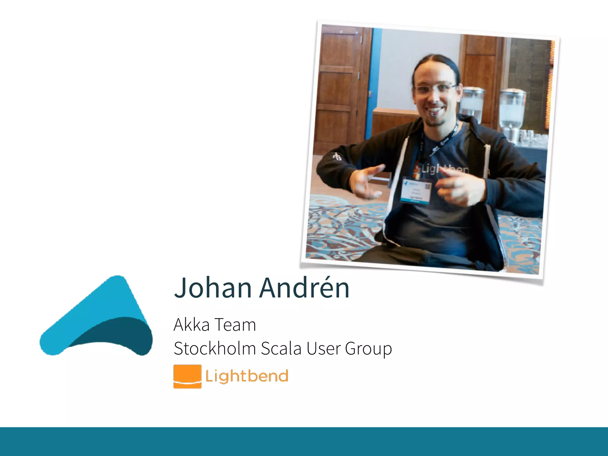 Johan Andrén
Akka Team
Stockholm Scala User Group
 