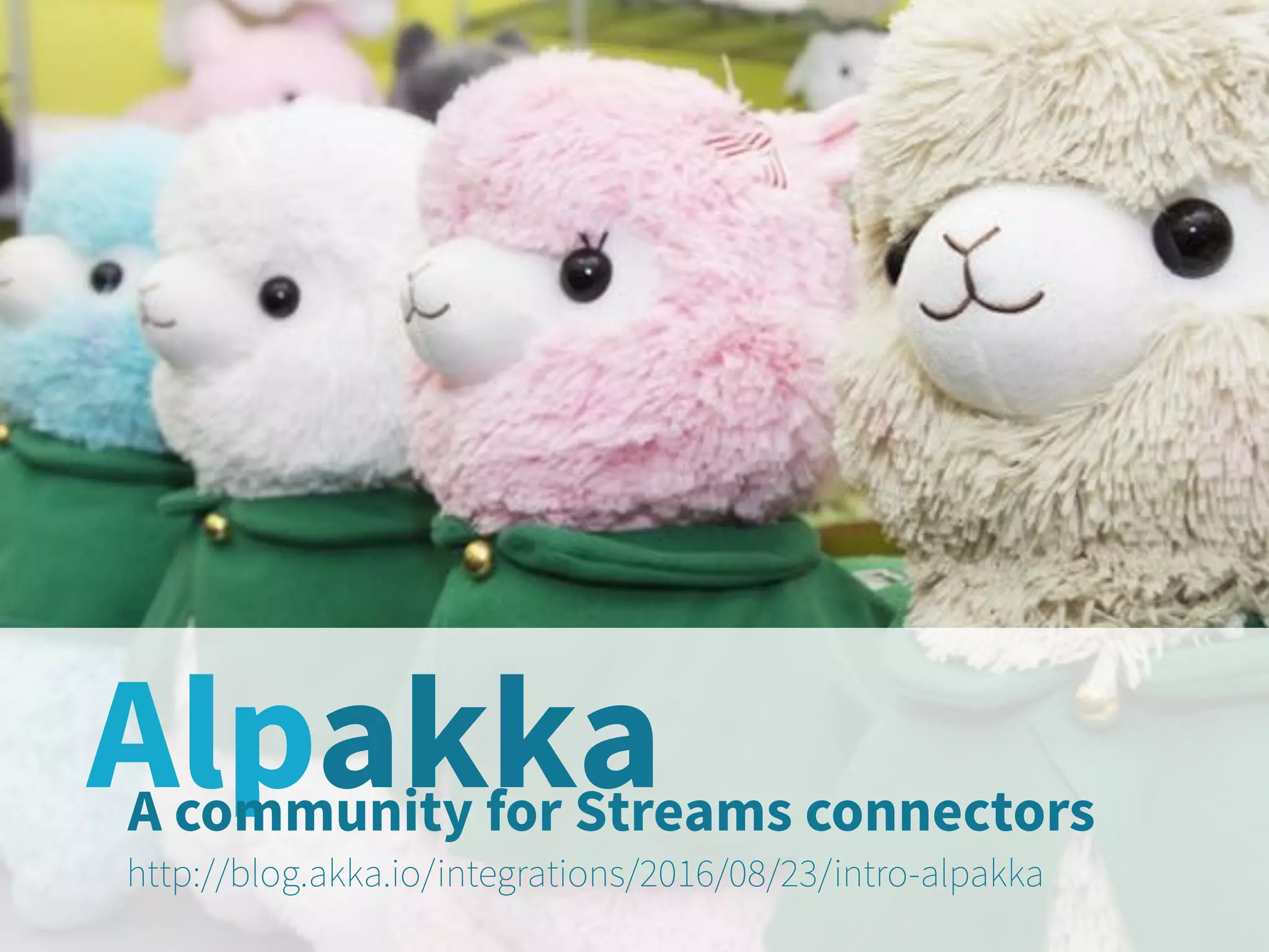 AlpakkaA community for Streams connectors
http://blog.akka.io/integrations/2016/08/23/intro-alpakka
 