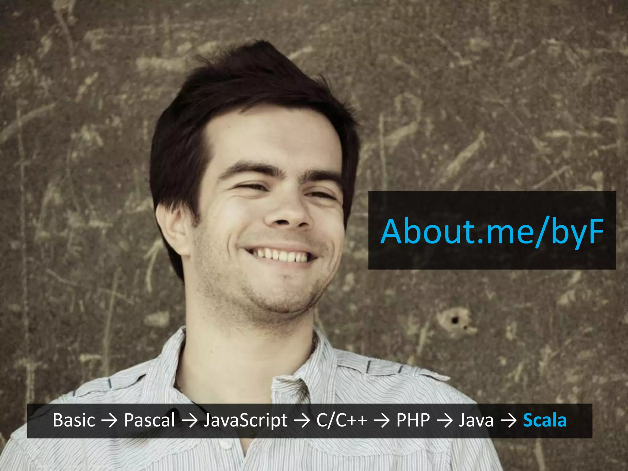 About.me/byF



Basic → Pascal → JavaScript → C/C++ → PHP → Java → Scala
 