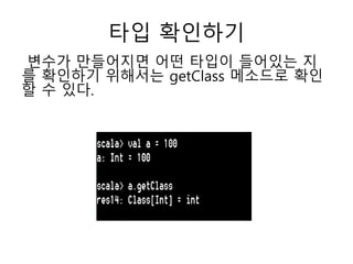 타입 확인하기
변수가 만들어지면 어떤 타입이 들어있는 지
를 확인하기 위해서는 getClass 메소드로 확인
할 수 있다.
 