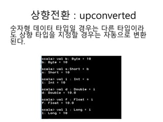 상향전환 : upconverted
숫자형 데이터 타입일 경우는 다른 타입이라
도 상향 타입을 지정할 경우는 자동으로 변환
된다.
 
