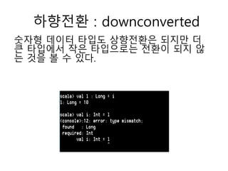 하향전환 : downconverted
숫자형 데이터 타입도 상향전환은 되지만 더
큰 타입에서 작은 타입으로는 전환이 되지 않
는 것을 볼 수 있다.
 