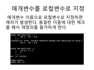 매개변수를 로컬변수로 지정
매개변수 이름으로 로컬변수로 지정하면
에러가 발생한다. 동일한 이름에 대한 체크
를 해서 재정의를 불가하게 한다.
 