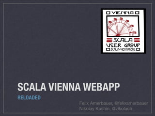 SCALA VIENNA WEBAPP
RELOADED

Felix Amerbauer, @felixamerbauer

Nikolay Kushin, @zikolach

 