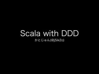 Scala with DDD
かとじゅん(@j5ik2o)

 