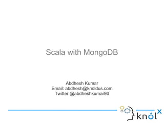 Scala with MongoDB
Abdhesh Kumar
Email: abdhesh@knoldus.com
Twitter:@abdheshkumar90
 