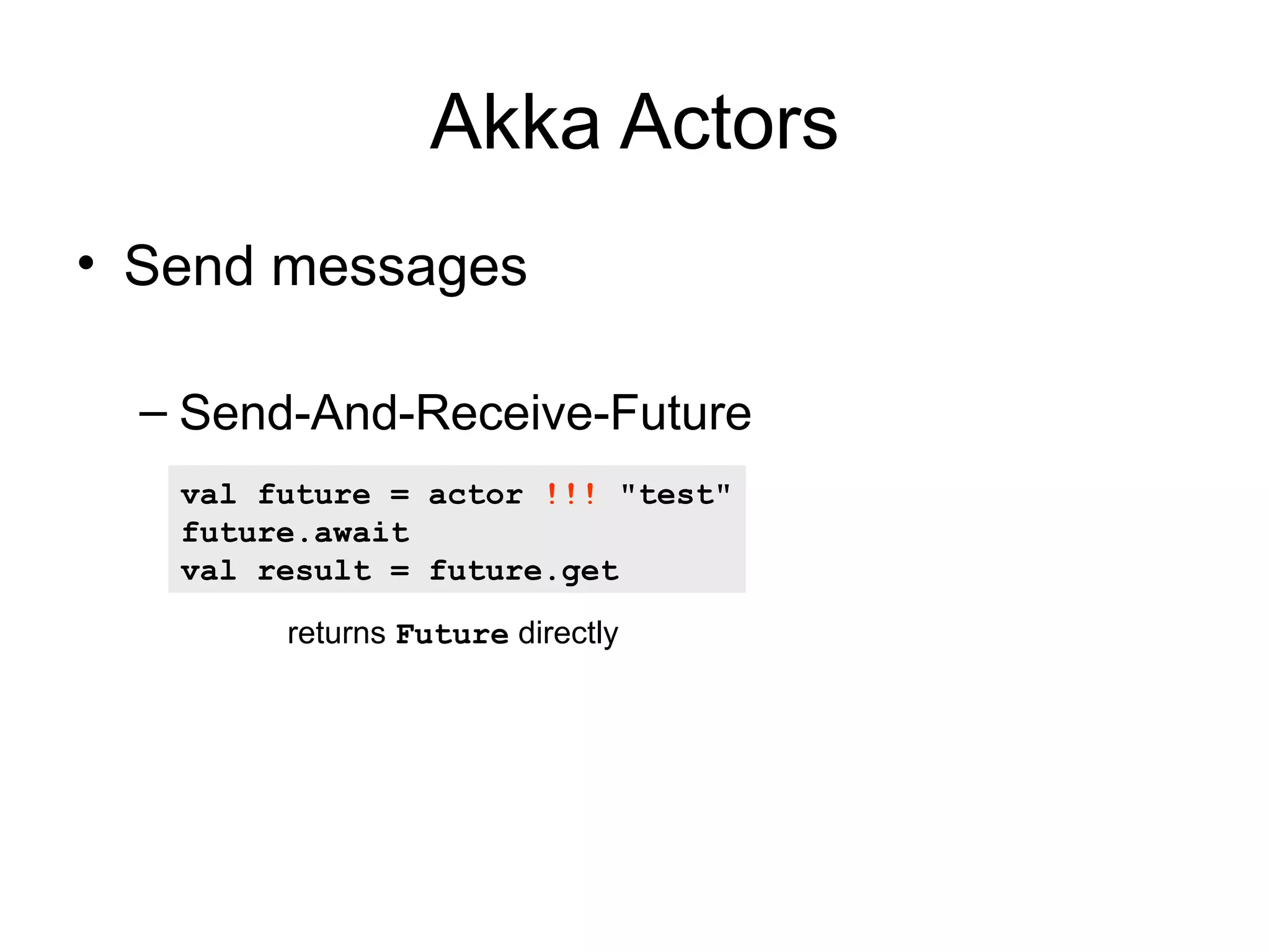 Akka Actors • Send messages – Send-And-Receive-Future val future = actor !!! "test" future.await val result = future.get returns Future directly 
