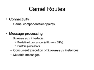 Camel Routes
• Connectivity
  – Camel components/endpoints


• Message processing
  – Processor interface
     • Predefine...