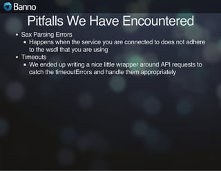 Pitfalls We Have Encountered
Sax Parsing Errors
Happens when the service you are connected to does not adhere
to the wsdl ...