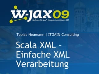 Scala XML – Einfache XML Verarbeitung Tobias Neumann | ITGAIN Consulting 