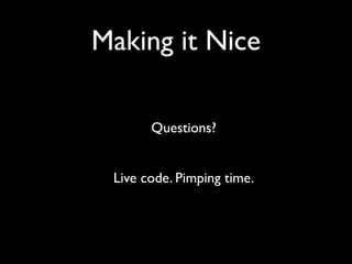 Making it Nice

       Questions?


 Live code. Pimping time.
 