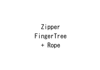 Zipper
FingerTree
  + Rope
 
