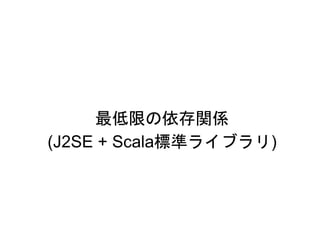 最低限の依存関係
(J2SE + Scala標準ライブラリ)
 