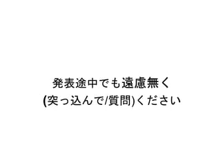 発表途中でも遠慮無く
(突っ込んで/質問)ください
 
