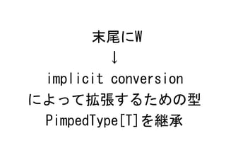 末尾にW
         ↓
 implicit conversion
によって拡張するための型
 PimpedType[T]を継承
 