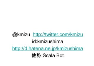 @kmizu http://twitter.com/kmizu
          id:kmizushima
http://d.hatena.ne.jp/kmizushima
          他称 Scala Bot
 