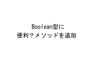 Boolean型に
便利？メソッドを追加
 