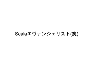 Scalaエヴァンジェリスト(笑)
 