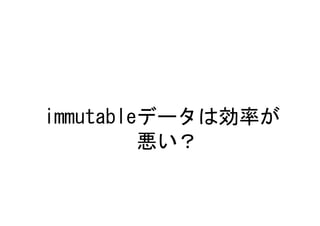 immutableデータは効率が
         悪い？
 