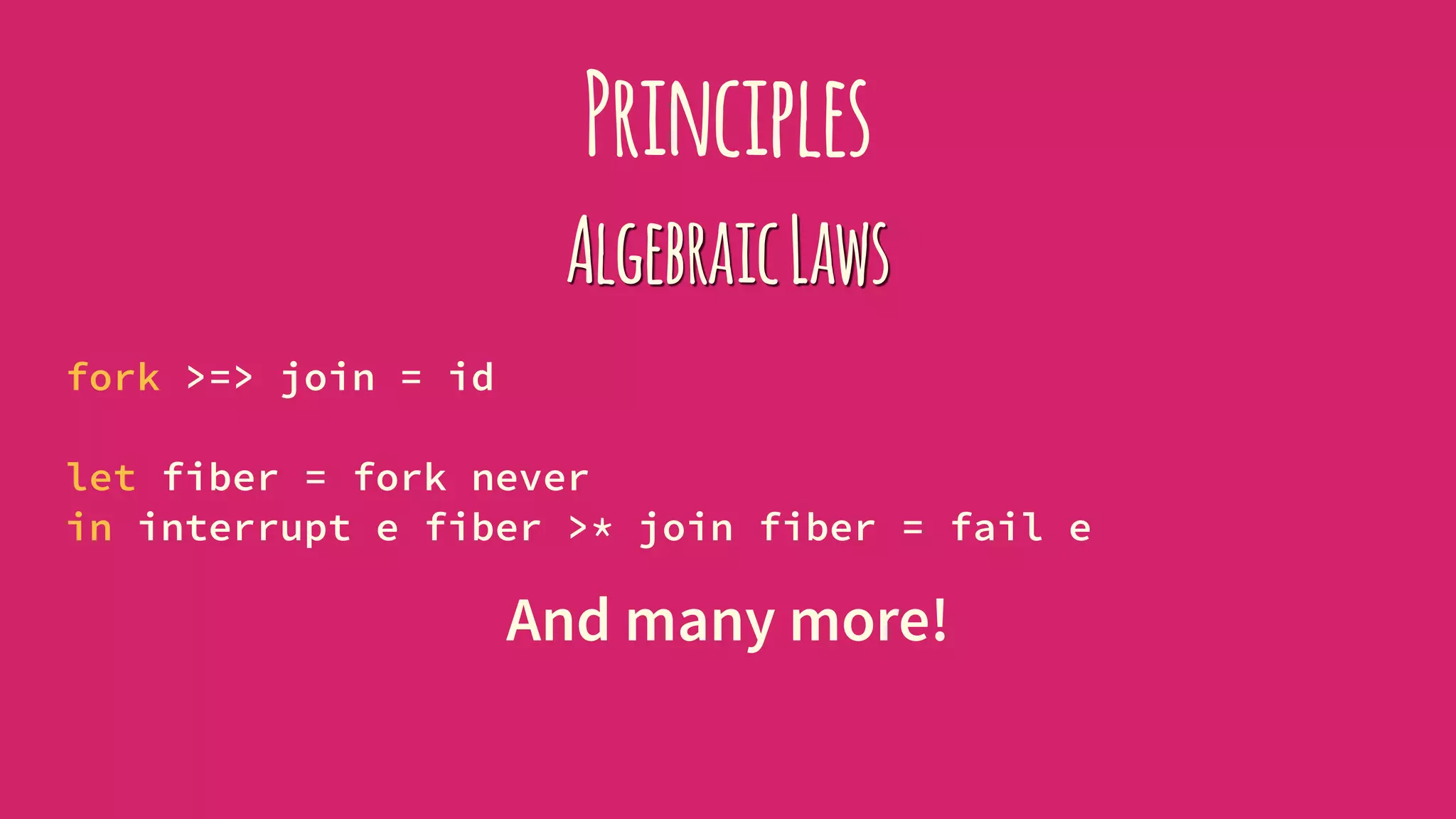 Principles
AlgebraicLaws
fork >=> join = id
let fiber = fork never
in interrupt e fiber >* join fiber = fail e
And many more!
 