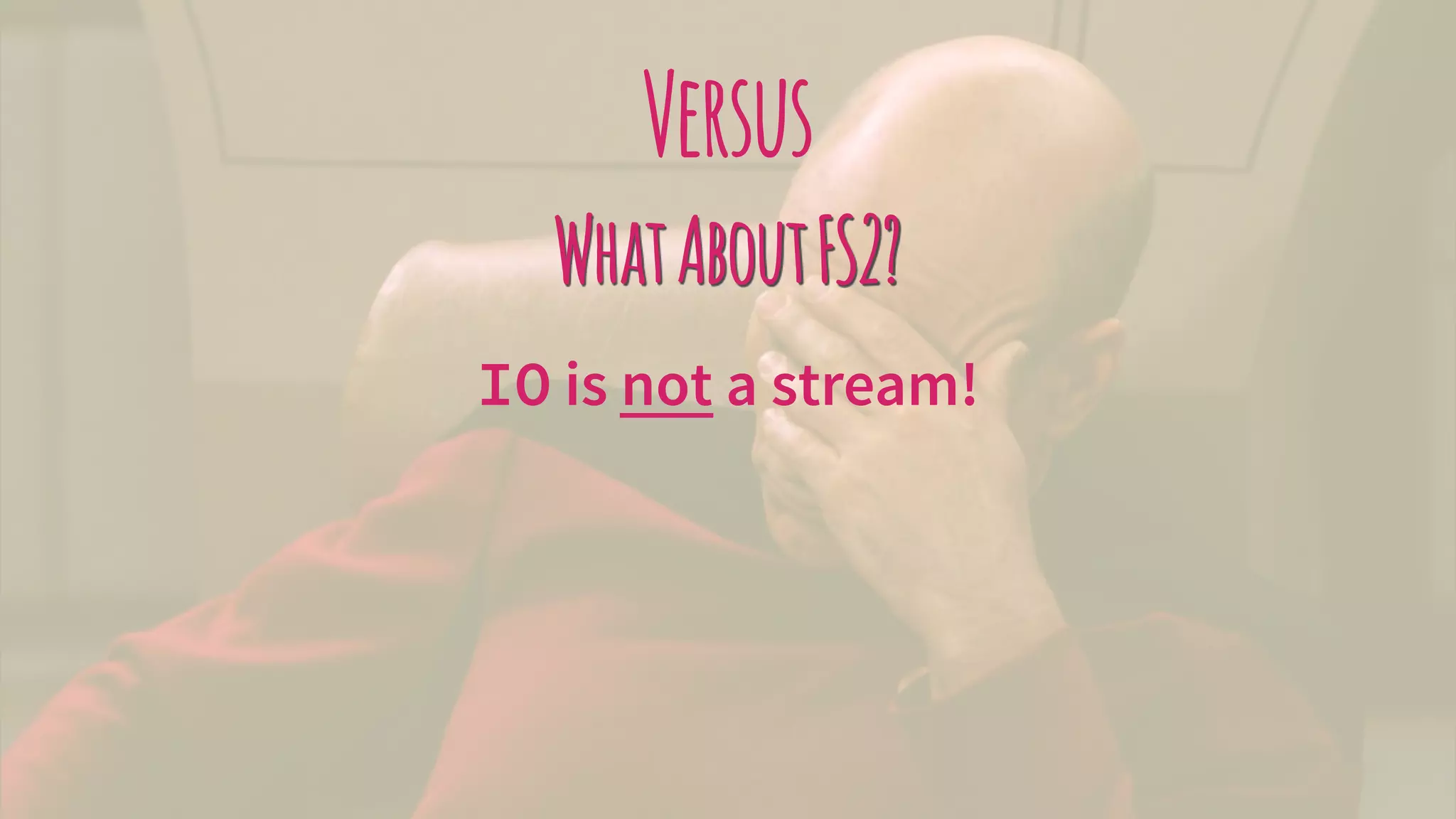 Versus
WhatAboutFS2?
IO is not a stream!
 