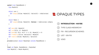 24
OPAQUE TYPES
INTRODUCTION - MAYBE
FIX - RECURSION SCHEMES
VOID
sealed trait MaybeModule {
type Maybe[A]
object Just {
d...