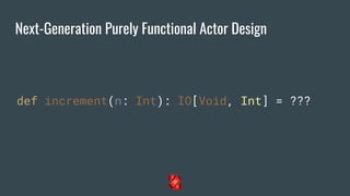 Next-Generation Purely Functional Actor Design
def increment(n: Int): IO[Void, Int] = ???
 