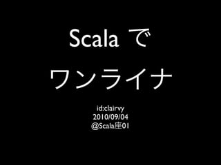 Scala

   id:clairvy
  2010/09/04
  @Scala 01
 