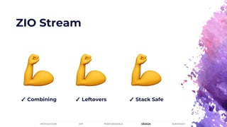 ZIO Stream
✓ Stack Safe✓ Combining ✓ Leftovers
PERFORMANCEMOTIVATION API DESIGN SUMMARY
 