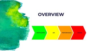 PERFORMANCE
OVERVIEW
MOTIVATION API DESIGN
 