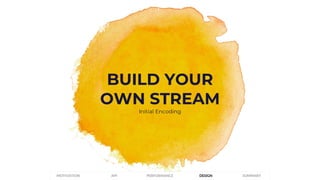 BUILD YOUR
OWN STREAM
Initial Encoding
PERFORMANCEMOTIVATION API DESIGN SUMMARY
 