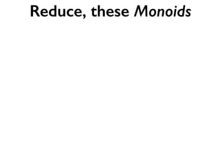 Reduce, these Monoids
 