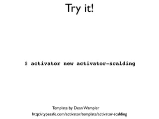 !
!
!
!
!
$ activator new activator-scalding!
!
Try it!
http://typesafe.com/activator/template/activator-scalding
Template by Dean Wampler
 