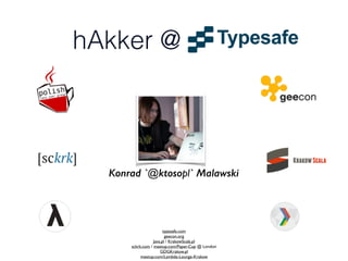 Konrad `@ktosopl` Malawski
typesafe.com	

geecon.org	

Java.pl / KrakowScala.pl	

sckrk.com / meetup.com/Paper-Cup @ London	

GDGKrakow.pl 	

meetup.com/Lambda-Lounge-Krakow
hAkker @
 