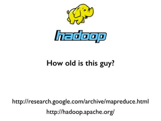 http://hadoop.apache.org/
http://research.google.com/archive/mapreduce.html
How old is this guy?
 