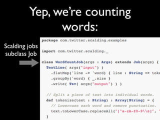 Yep, we’re counting
               words:
Scalding jobs
subclass Job
 