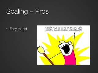 Scaling – Pros 
• Easy to test 
 