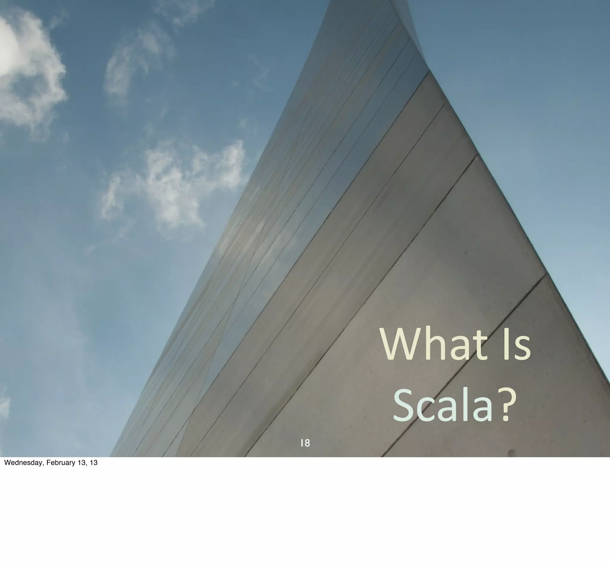 What	
  Is
                                  Scala?
                             18
Wednesday, February 13, 13
 