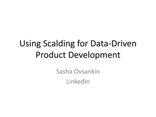 Using Scalding for Data-Driven
Product Development
Sasha Ovsankin
LinkedIn
 