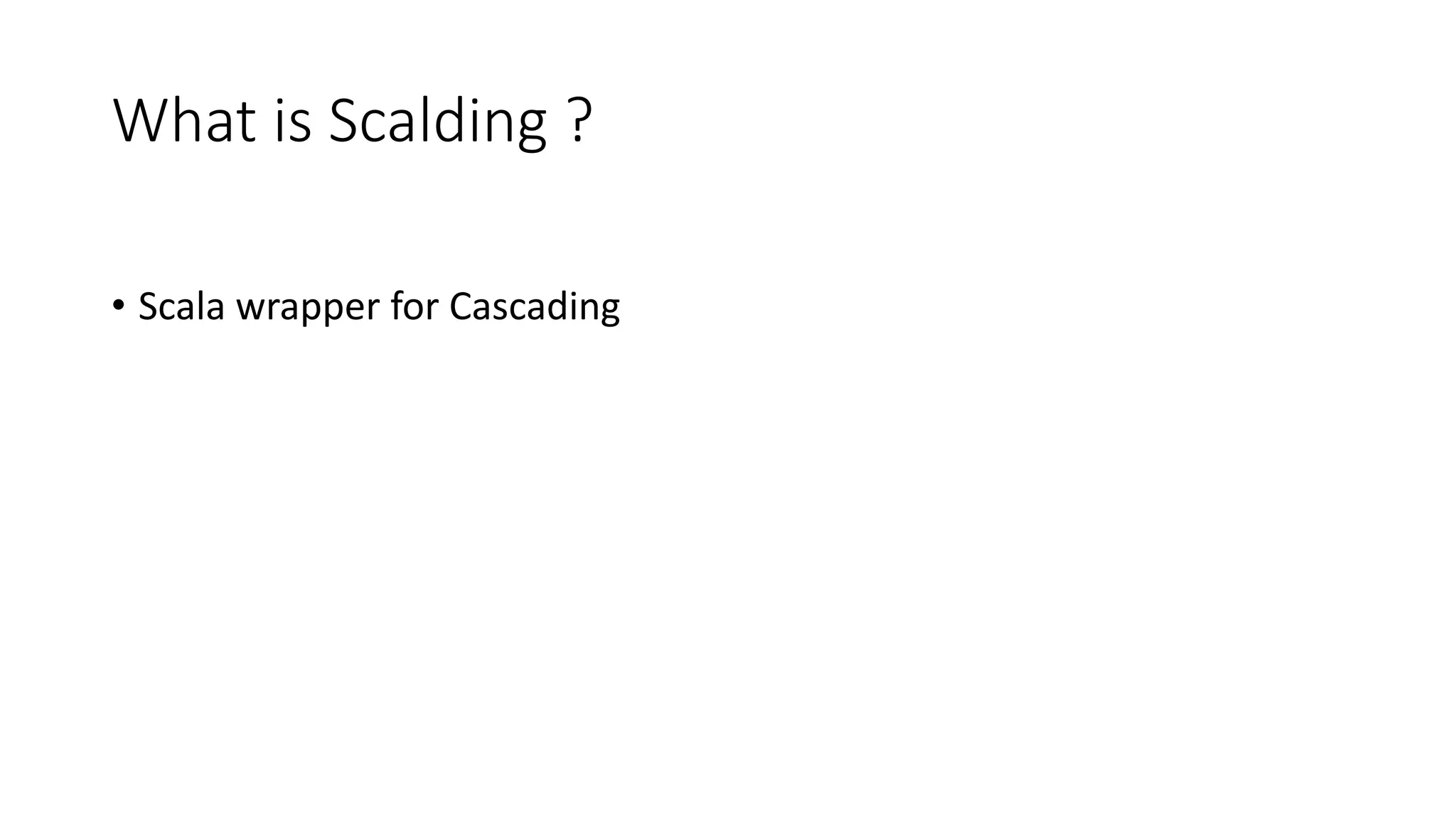 What is Scalding ?
• Scala wrapper for Cascading
 