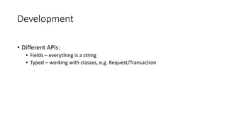 Development
• Different APIs:
• Fields – everything is a string
• Typed – working with classes, e.g. Request/Transaction
 