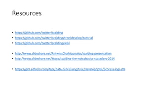Resources
• https://github.com/twitter/scalding
• https://github.com/twitter/scalding/tree/develop/tutorial
• https://github.com/twitter/scalding/wiki
• http://www.slideshare.net/AntwnisChalkiopoulos/scalding-presentation
• http://www.slideshare.net/ktoso/scalding-the-notsobasics-scaladays-2014
• https://gitz.adform.com/dspr/data-processing/tree/develop/jobs/process-logs-rtb
 