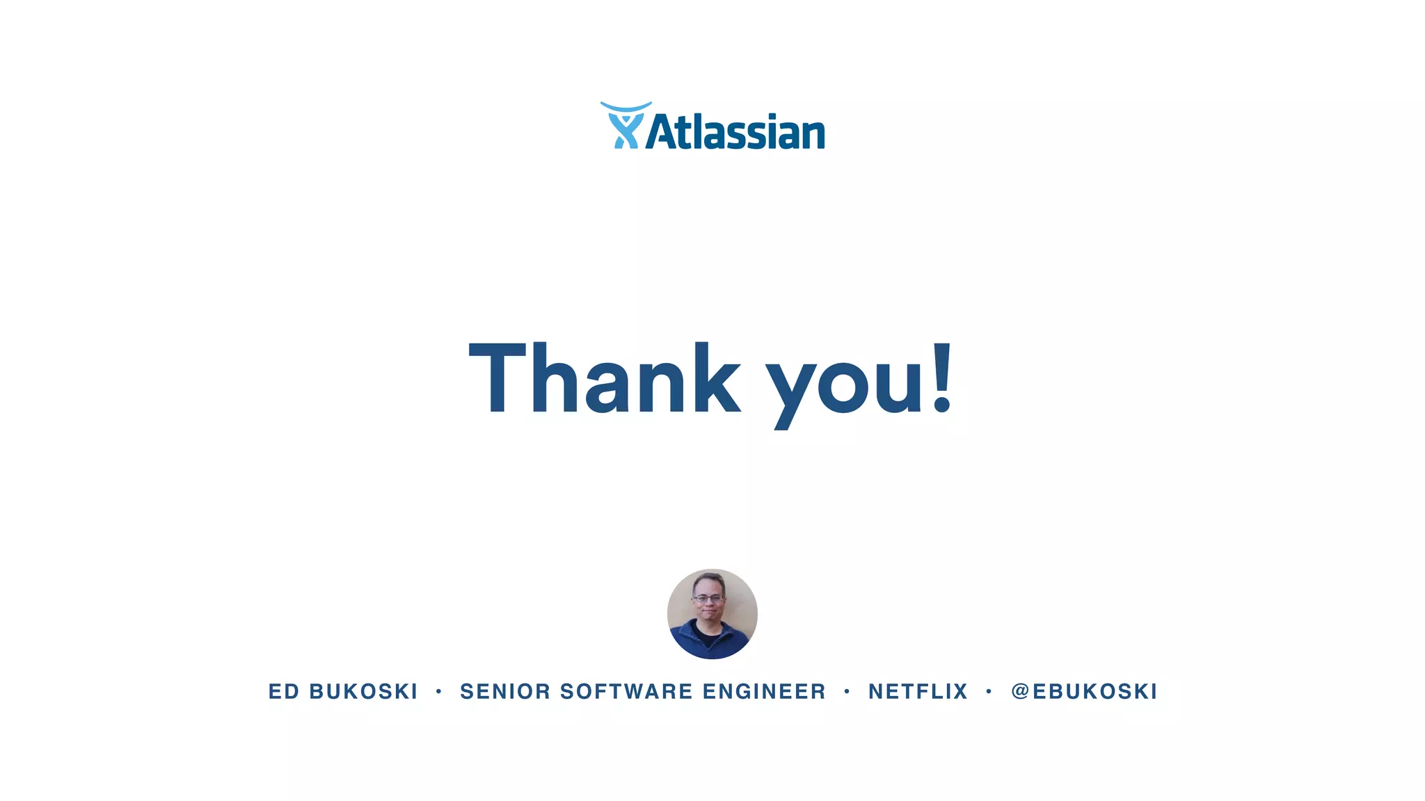 Thank you!
ED BUKOSKI • SENIOR SOFTWARE ENGINEER • NETFLIX • @EBUKOSKI
 