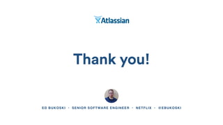 Thank you!
ED BUKOSKI • SENIOR SOFTWARE ENGINEER • NETFLIX • @EBUKOSKI
 