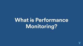 What is Performance
Monitoring?
 