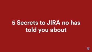 5 Secrets to JIRA no has
told you about
 