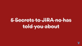 5 Secrets to JIRA no has
told you about
 