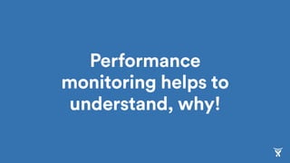 Performance
monitoring helps to
understand, why!
 